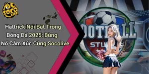 Hattrick Nổi Bật Trong Bóng Đá 2025