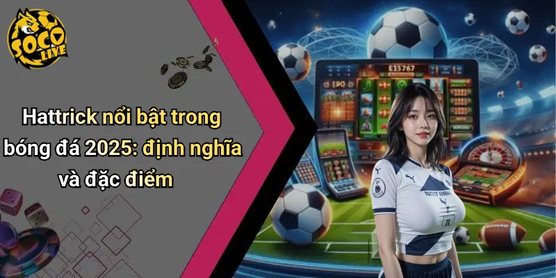 Hattrick Nổi Bật Trong Bóng Đá 2025