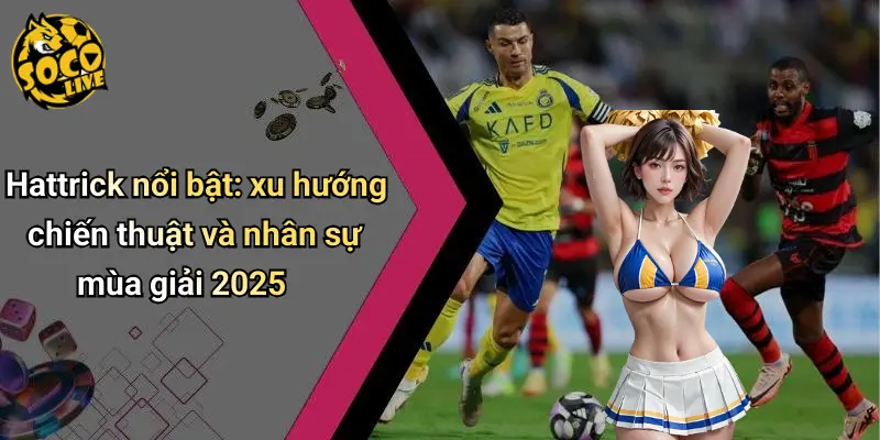 Hattrick Nổi Bật Trong Bóng Đá 2025