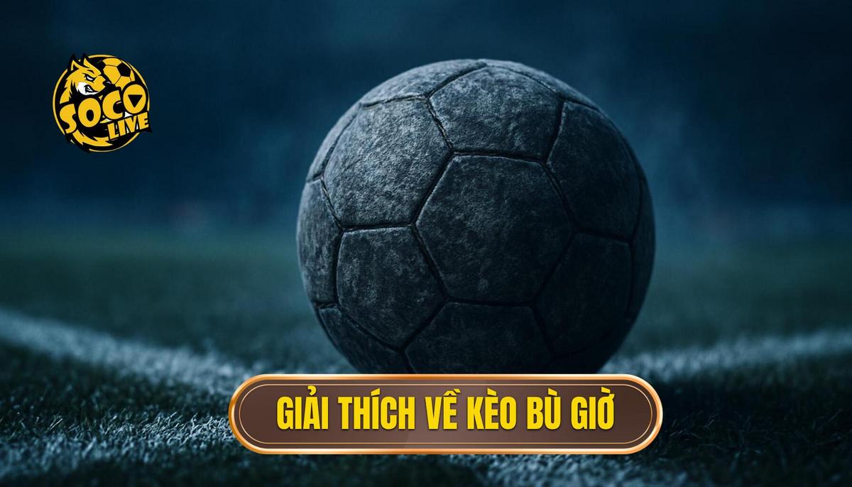Cá cược Kèo Bù Giờ Cho Người Mới: Nắm Bắt Cơ Hội Vàng Cuối Trận 1 Kèo Bù Giờ Là Gì_ Giải Mã Cơ Chế Hoạt Động