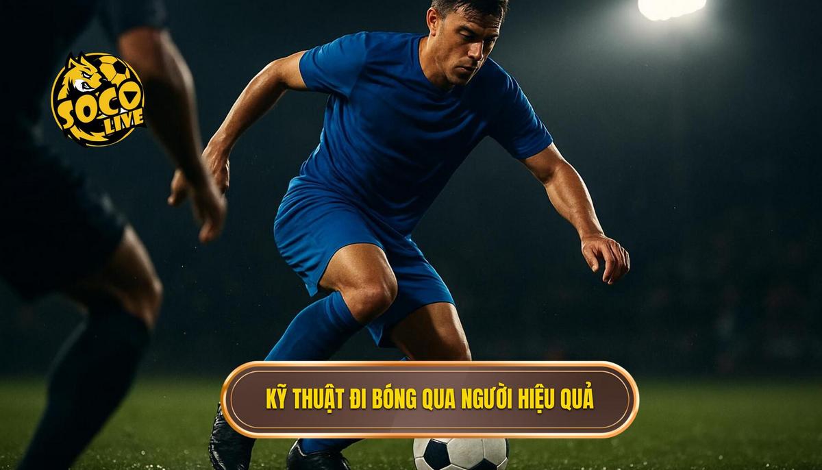 Kỹ thuật đi bóng qua người: Phân tích chuyên sâu từ SOCOLIVE 2 Các Kỹ thuật đi bóng qua người kinh điển và cách thực hiện chuyên nghiệp