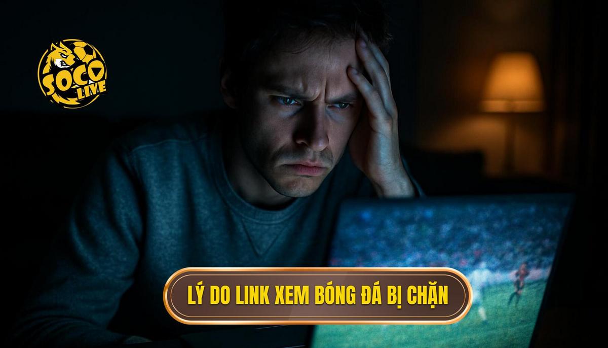 Tại sao đường link xem bóng đá thường xuyên gặp tình trạng bị chặn