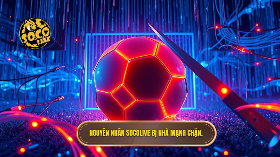 Nguyên nhân Socolive bị nhà mạng chặn.