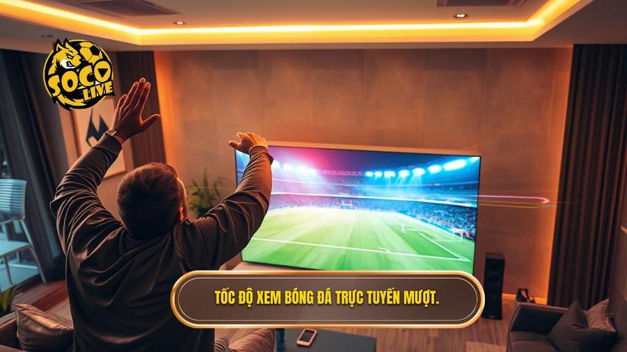 Tốc độ xem bóng đá trực tuyến mượt.