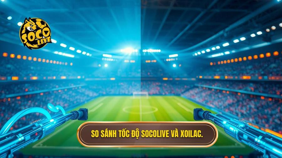 So sánh tốc độ Socolive và Xoilac.