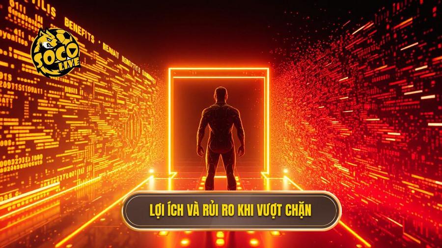 Lợi ích và rủi ro khi vượt chặn