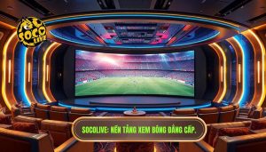 Socolive là gì? Nền tảng xem bóng hot nhất hiện nay cho fan túc cầu