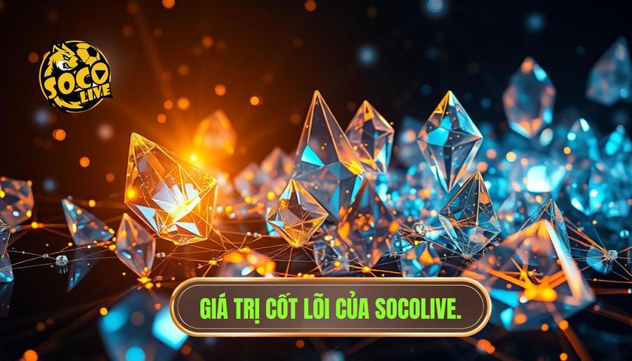 Socolive Xem Bóng Trực Tiếp - Thế Giới Bóng Đá Đỉnh Cao Trong Tầm Tay 2 Giá trị cốt lõi của Socolive